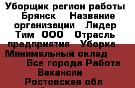 Уборщик(регион работы - Брянск) › Название организации ­ Лидер Тим, ООО › Отрасль предприятия ­ Уборка › Минимальный оклад ­ 32 000 - Все города Работа » Вакансии   . Ростовская обл.,Зверево г.